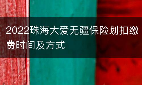 2022珠海大爱无疆保险划扣缴费时间及方式