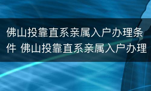 佛山投靠直系亲属入户办理条件 佛山投靠直系亲属入户办理条件是什么