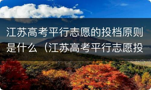 江苏高考平行志愿的投档原则是什么（江苏高考平行志愿投档规则）