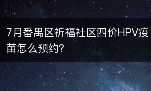 7月番禺区祈福社区四价HPV疫苗怎么预约？