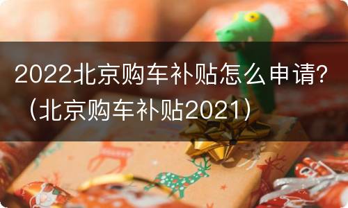 2022北京购车补贴怎么申请？（北京购车补贴2021）