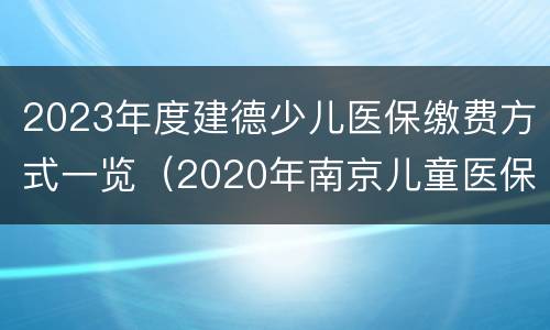 2023年度建德少儿医保缴费方式一览（2020年南京儿童医保缴费）