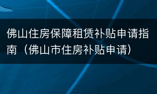 佛山住房保障租赁补贴申请指南（佛山市住房补贴申请）