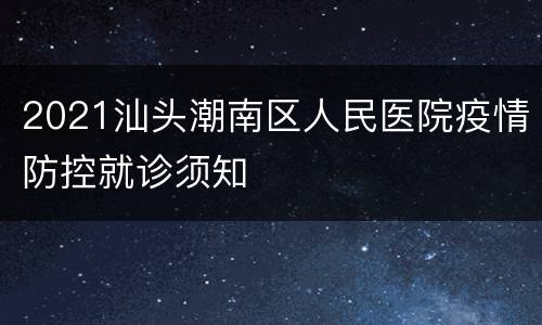 2021汕头潮南区人民医院疫情防控就诊须知