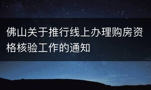 佛山关于推行线上办理购房资格核验工作的通知