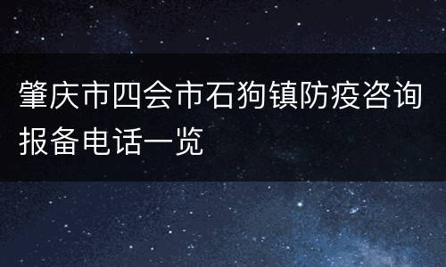 肇庆市四会市石狗镇防疫咨询报备电话一览
