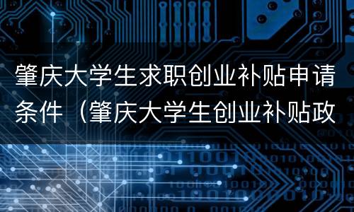 肇庆大学生求职创业补贴申请条件（肇庆大学生创业补贴政策）