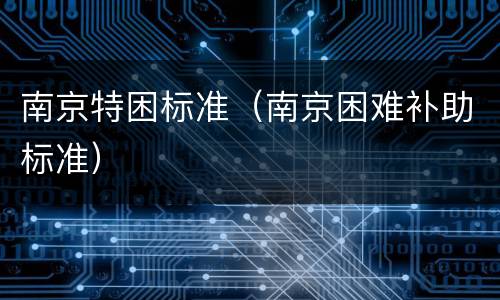 南京特困标准（南京困难补助标准）
