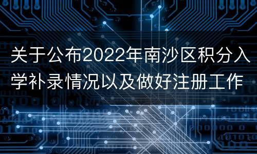 关于公布2022年南沙区积分入学补录情况以及做好注册工作的通知