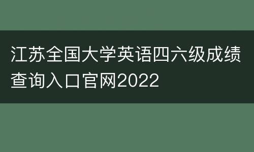 江苏全国大学英语四六级成绩查询入口官网2022