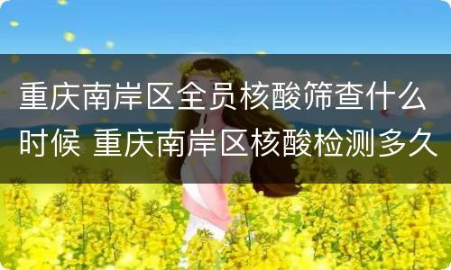 重庆南岸区全员核酸筛查什么时候 重庆南岸区核酸检测多久出结果