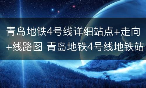 青岛地铁4号线详细站点+走向+线路图 青岛地铁4号线地铁站点线路图