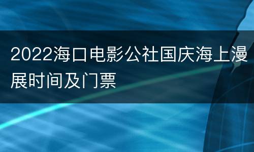 2022海口电影公社国庆海上漫展时间及门票