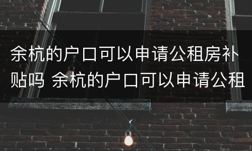 余杭的户口可以申请公租房补贴吗 余杭的户口可以申请公租房补贴吗知乎