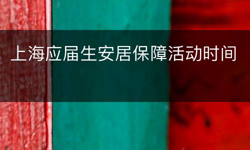 上海应届生安居保障活动时间