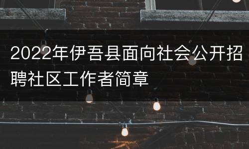 2022年伊吾县面向社会公开招聘社区工作者简章