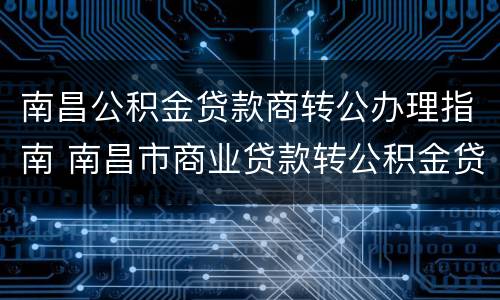 南昌公积金贷款商转公办理指南 南昌市商业贷款转公积金贷款条件