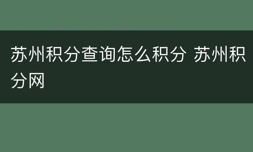 苏州积分查询怎么积分 苏州积分网