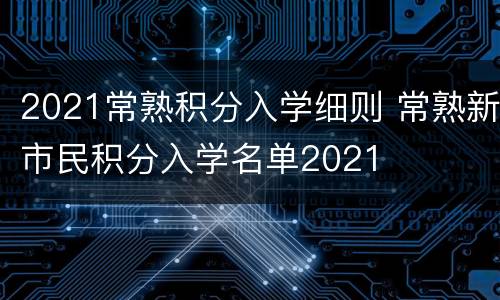 2021常熟积分入学细则 常熟新市民积分入学名单2021