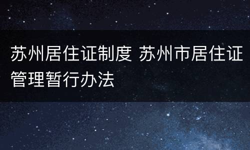 苏州居住证制度 苏州市居住证管理暂行办法