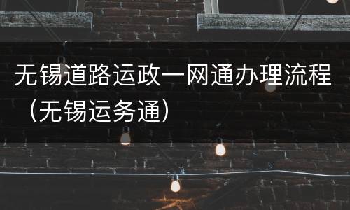 无锡道路运政一网通办理流程（无锡运务通）