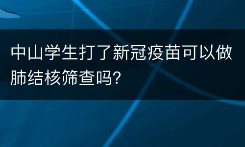 中山学生打了新冠疫苗可以做肺结核筛查吗？