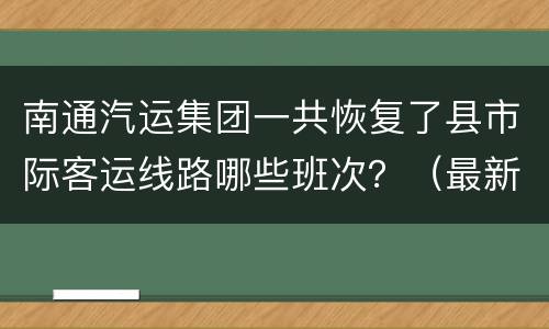 南通汽运集团一共恢复了县市际客运线路哪些班次？（最新）