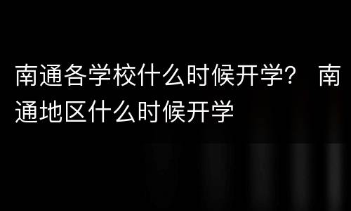 南通各学校什么时候开学？ 南通地区什么时候开学
