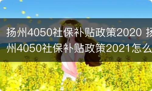 扬州4050社保补贴政策2020 扬州4050社保补贴政策2021怎么申请