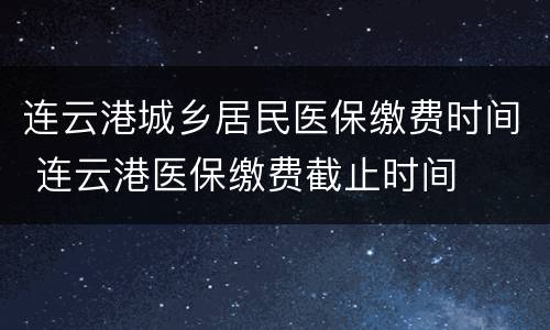 连云港城乡居民医保缴费时间 连云港医保缴费截止时间