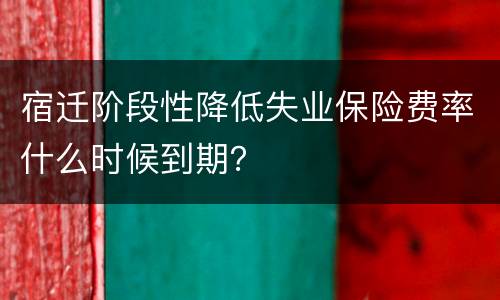 宿迁阶段性降低失业保险费率什么时候到期？