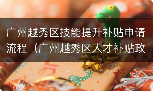 广州越秀区技能提升补贴申请流程（广州越秀区人才补贴政策）