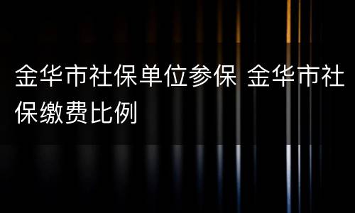 金华市社保单位参保 金华市社保缴费比例