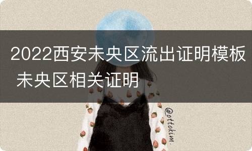 2022西安未央区流出证明模板 未央区相关证明