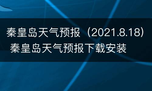 秦皇岛天气预报（2021.8.18） 秦皇岛天气预报下载安装