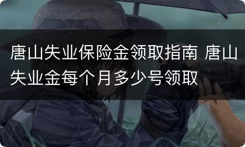 唐山失业保险金领取指南 唐山失业金每个月多少号领取