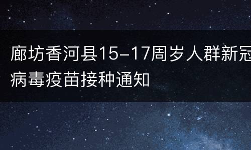 廊坊香河县15-17周岁人群新冠病毒疫苗接种通知