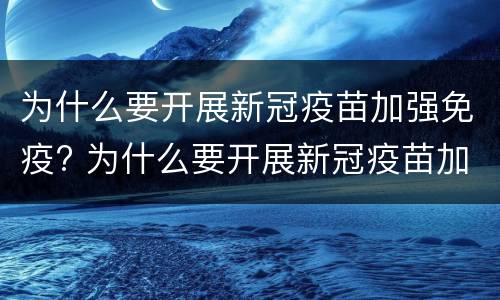 为什么要开展新冠疫苗加强免疫? 为什么要开展新冠疫苗加强免疫功能