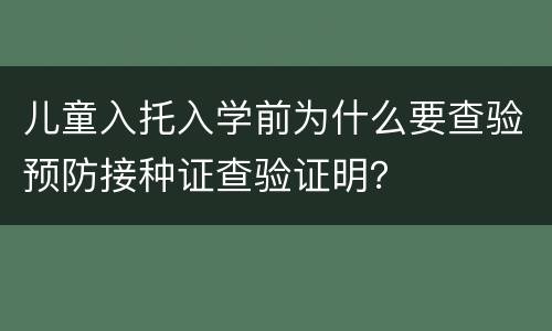 儿童入托入学前为什么要查验预防接种证查验证明？