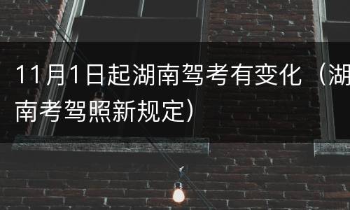 11月1日起湖南驾考有变化（湖南考驾照新规定）