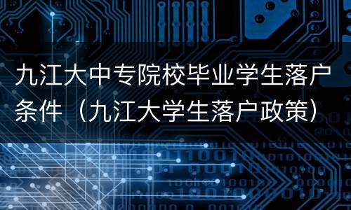 九江大中专院校毕业学生落户条件（九江大学生落户政策）