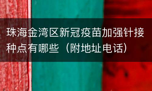 珠海金湾区新冠疫苗加强针接种点有哪些（附地址电话）