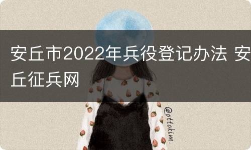 安丘市2022年兵役登记办法 安丘征兵网