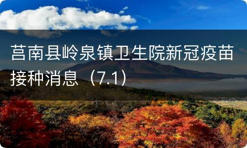莒南县岭泉镇卫生院新冠疫苗接种消息（7.1）