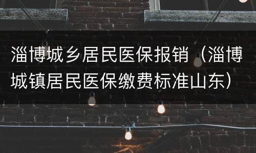 淄博城乡居民医保报销（淄博城镇居民医保缴费标准山东）