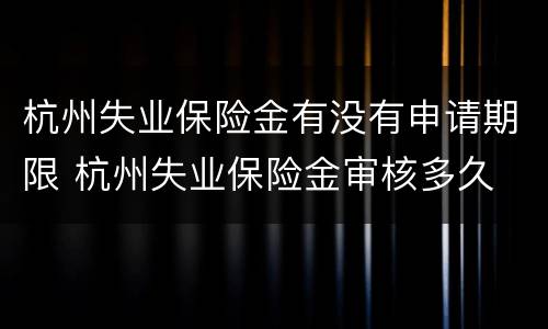 杭州失业保险金有没有申请期限 杭州失业保险金审核多久