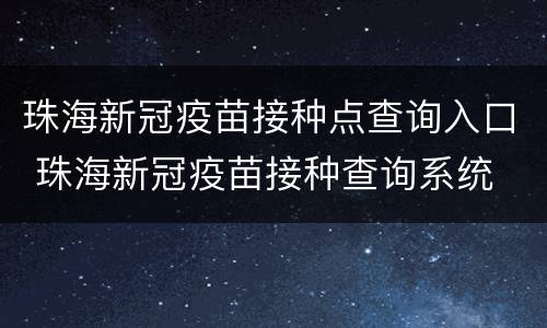 珠海新冠疫苗接种点查询入口 珠海新冠疫苗接种查询系统