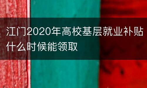 江门2020年高校基层就业补贴什么时候能领取
