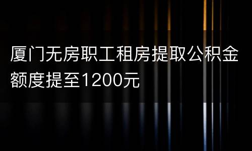 厦门无房职工租房提取公积金额度提至1200元