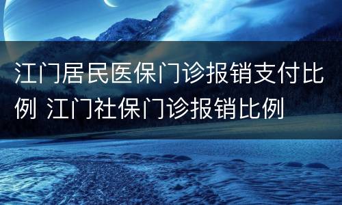 江门居民医保门诊报销支付比例 江门社保门诊报销比例